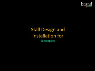 Stall Design and
Installation for
Schweppes
 