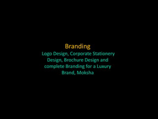 Branding
Logo Design, Corporate Stationery
Design, Brochure Design and
complete Branding for a Luxury
Brand, Moksha
 