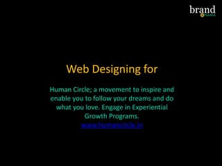 Web Designing for
Human Circle; a movement to inspire and
enable you to follow your dreams and do
what you love. Engage in Experiential
Growth Programs.
www.humancircle.in
 