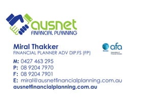 M:	0427 463 295
P:	 08 9204 7970
F:	 08 9204 7901
E:	 miral@ausnetfinancialplanning.com.au
ausnetfinancialplanning.com.au
Miral Thakker
financial planner adv dip.fs (fp)
 