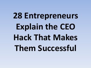 28 Entrepreneurs
Explain the CEO
Hack That Makes
Them Successful
 