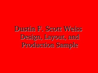 Design, Layout, and Design, Layout, and 
Production SampleProduction Sample
Dustin F. Scott WeissDustin F. Scott Weiss
 