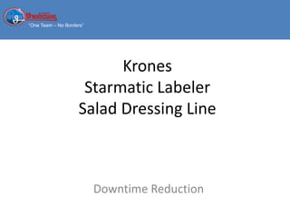 “One Team – No Borders”
Krones
Starmatic Labeler
Salad Dressing Line
Downtime Reduction
 