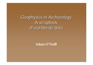 Geophysics in ArchaeologyGeophysics in Archaeology
A scrapbookA scrapbook
of worldwide dataof worldwide data
Adam O’Neill
 