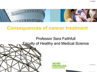 Consequences of cancer treatment Professor Sara Faithfull Faculty of Healthy and Medical Science 