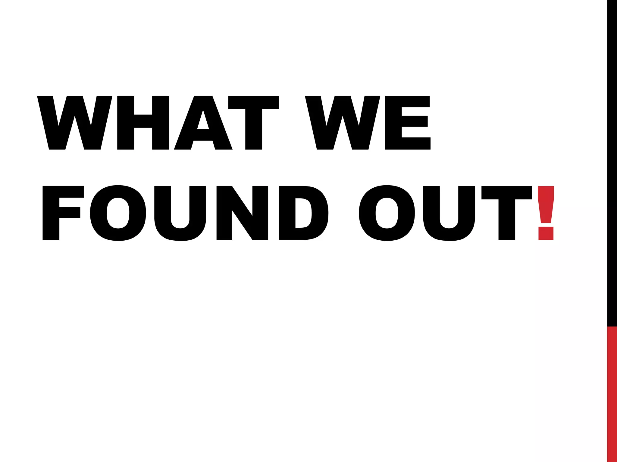 WHAT WE
FOUND OUT!
 