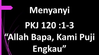 Menyanyi
8
PKJ 120 :1-3
“Allah Bapa, Kami Puji
Engkau”
 