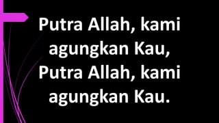 Putra Allah, kami
agungkan Kau,
Putra Allah, kami
agungkan Kau.
 