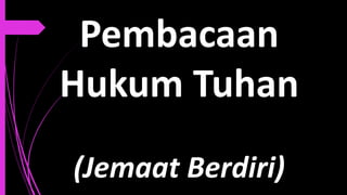 Pembacaan
Hukum Tuhan
(Jemaat Berdiri)
 