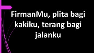 FirmanMu, plita bagi
kakiku, terang bagi
jalanku
 