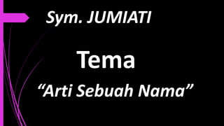 Tema
“Arti Sebuah Nama”
Sym. JUMIATI
 