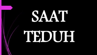 SAAT
TEDUH
 