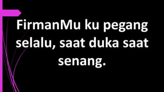 FirmanMu ku pegang
selalu, saat duka saat
senang.
 