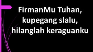 FirmanMu Tuhan,
kupegang slalu,
hilanglah keraguanku
 