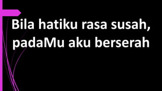 Bila hatiku rasa susah,
padaMu aku berserah
 