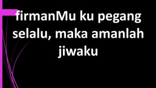 firmanMu ku pegang
selalu, maka amanlah
jiwaku
 