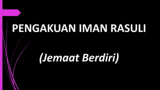 PENGAKUAN IMAN RASULI
(Jemaat Berdiri)
 
