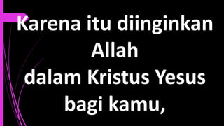 Karena itu diinginkan
Allah
dalam Kristus Yesus
bagi kamu,
 