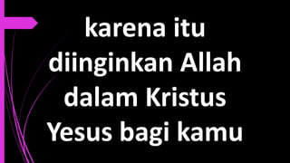 karena itu
diinginkan Allah
dalam Kristus
Yesus bagi kamu
 