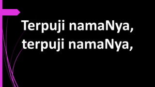 Terpuji namaNya,
terpuji namaNya,
 