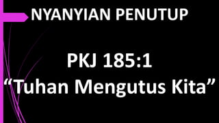 NYANYIAN PENUTUP
PKJ 185:1
“Tuhan Mengutus Kita”
 