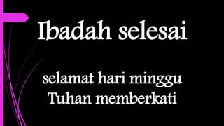 Ibadah selesai
selamat hari minggu
Tuhan memberkati
 