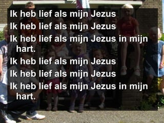 Ik heb lief als mijn Jezus Ik heb lief als mijn Jezus Ik heb lief als mijn Jezus in mijn hart. Ik heb lief als mijn Jezus Ik heb lief als mijn Jezus Ik heb lief als mijn Jezus in mijn hart. 