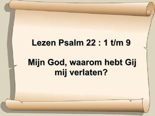 Lezen Psalm 22 : 1 t/m 9   Mijn God, waarom hebt Gij mij verlaten? 