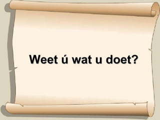 Weet ú wat u doet? 