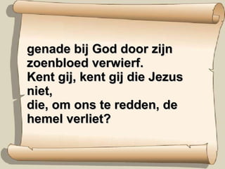 genade bij God door zijn zoenbloed verwierf. Kent gij, kent gij die Jezus niet, die, om ons te redden, de hemel verliet? 