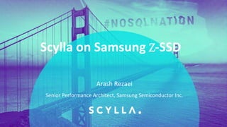 PRESENTATION TITLE ON ONE LINE
AND ON TWO LINES
First and last name
Position, company
Scylla on Samsung Z-SSD
Senior Performance Architect, Samsung Semiconductor Inc.
Arash Rezaei
 