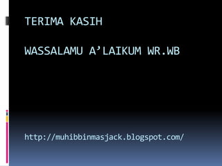 TERIMA KASIH
WASSALAMU A’LAIKUM WR.WB
http://muhibbinmasjack.blogspot.com/
 