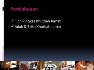 Pembahasan
 Fiqh Ringkas Khutbah Jumat
 Adab & Etika Khutbah Jumat
 