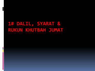 1# DALIL, SYARAT &
RUKUN KHUTBAH JUMAT
 