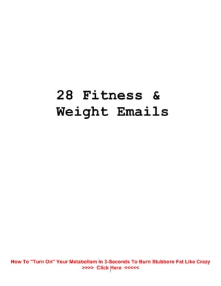 1
28 Fitness &
Weight Emails
How To "Turn On" Your Metabolism In 3-Seconds To Burn Stubborn Fat Like Crazy
>>>> Click Here <<<<<
 