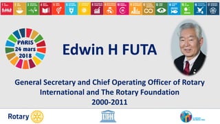 Edwin H FUTA
General Secretary and Chief Operating Officer of Rotary
International and The Rotary Foundation
2000-2011
PARIS
24 mars
2018
 