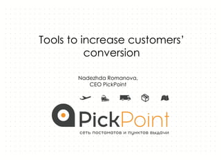 Tools to increase customers’
conversion
Nadezhda Romanova,
CEO PickPoint
 