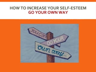 HOW TO INCREASE YOUR SELF-ESTEEM
GO YOUR OWN WAY
HOW TO INCREASE YOUR SELF-ESTEEM
 