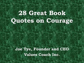 28 Great Book
Quotes on Courage
Joe Tye, Founder and CEO
Values Coach Inc.
 