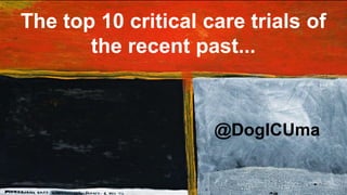 The top 10 critical care trials of
the recent past...
@DogICUma
 