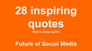 28 inspiring quotes
that is shaping the

Future of Social Media

 