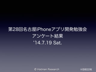 第28回名古屋iPhoneアプリ開発勉強会
アンケート結果
14.7.19 Sat.
※回収22枚Hatman Research©
 