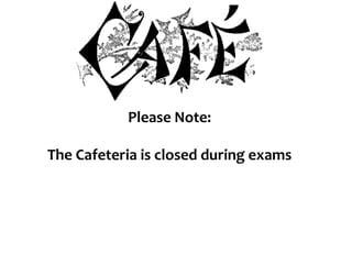 Please Note:
The Cafeteria is closed during exams
 