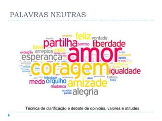PALAVRAS NEUTRAS




   Técnica de clarificação e debate de opiniões, valores e atitudes
 