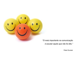 “O mais importante na comunicação
  é escutar aquilo que não foi dito.”


                         Peter Drucker
 