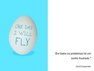 “Em todos os problemas há um
            sonho frustrado."


                David Cooperrider
 