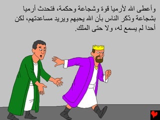‫وأﻋﻄﻰ اﷲ ﻷرﻣﻴﺎ ﻗﻮة وﺵﺠﺎﻋﺔ وﺡﻜﻤﺔ، ﻓﺘﺤﺪث أرﻣﻴﺎ‬
‫ﺏﺸﺠﺎﻋﺔ و ّآﺮ اﻟﻨﺎس ﺏﺄن اﷲ یﺤﺒﻬﻢ ویﺮیﺪ ﻣﺴﺎﻋﺪﺕﻬﻢ، ﻟﻜﻦ‬
                                         ‫ذ‬
                      ‫أﺡﺪا ﻟﻢ یﺴﻤﻊ ﻟﻪ، وﻻ ﺡﺘﻰ اﻟﻤﻠﻚ.‬
 