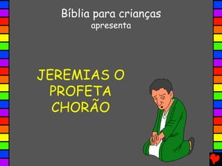 JEREMIAS O
PROFETA
CHORÃO
Bíblia para crianças
apresenta
 