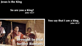 Jesus is the King
brought to trial
before Romans
So are you a King?
John 18:37
You say that I am a king.
John 18:37
 