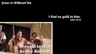 Jesus is Without Sin
brought to trial
before Romans
I ﬁnd no guilt in him.
John 18:38
 